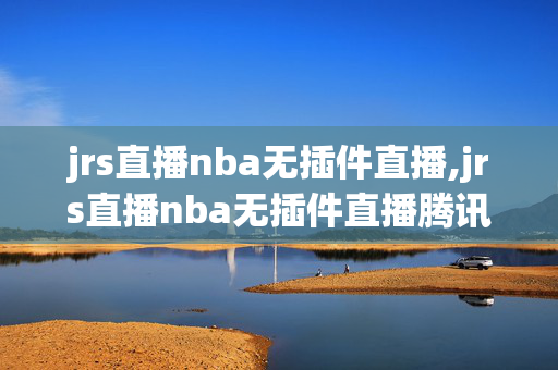 jrs直播nba无插件直播,jrs直播nba无插件直播腾讯