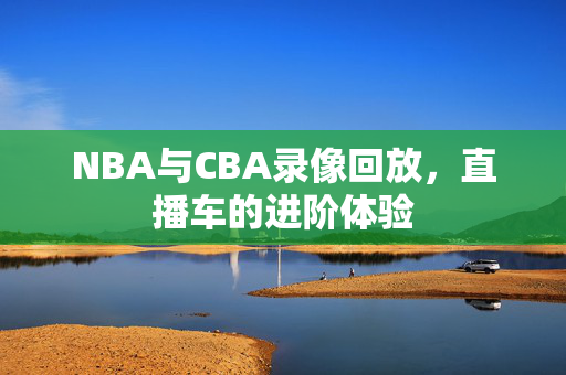 NBA与CBA录像回放，直播车的进阶体验