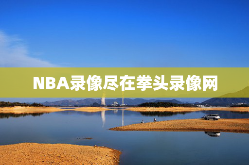 NBA录像尽在拳头录像网