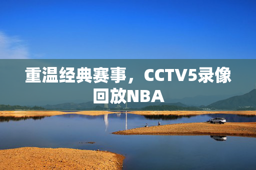 重温经典赛事，CCTV5录像回放NBA