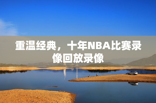 重温经典，十年NBA比赛录像回放录像