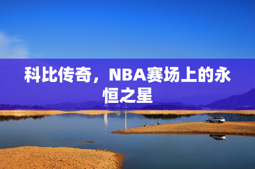 科比传奇，NBA赛场上的永恒之星