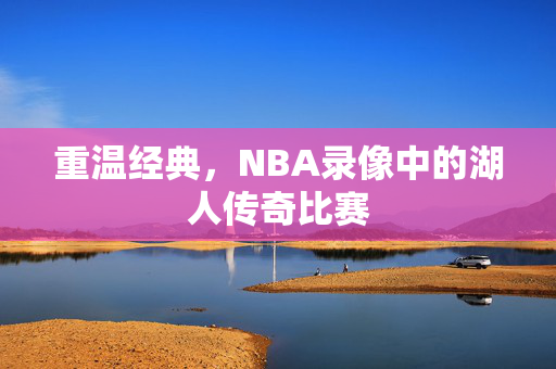 重温经典，NBA录像中的湖人传奇比赛