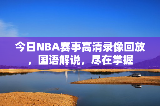 今日NBA赛事高清录像回放，国语解说，尽在掌握