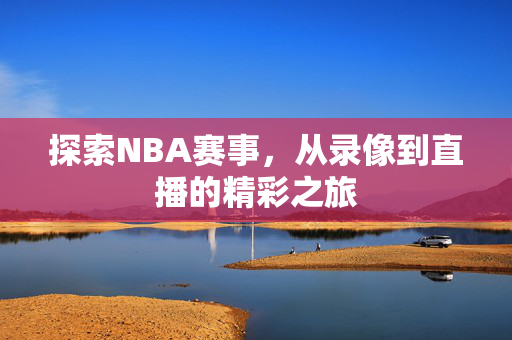 探索NBA赛事，从录像到直播的精彩之旅