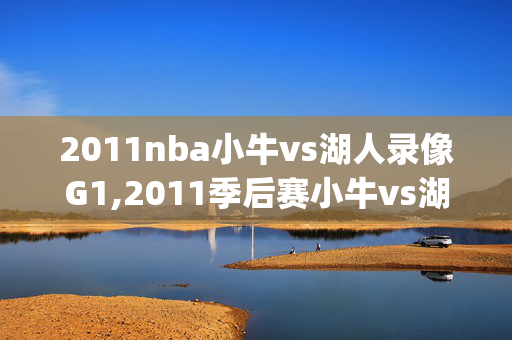 2011nba小牛vs湖人录像G1,2011季后赛小牛vs湖人nbag2