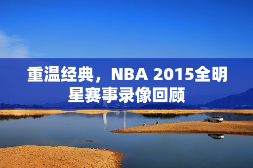 重温经典，NBA 2015全明星赛事录像回顾