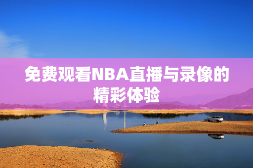 免费观看NBA直播与录像的精彩体验