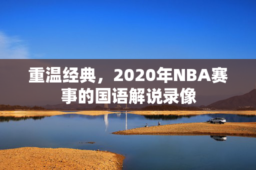 重温经典，2020年NBA赛事的国语解说录像