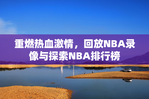 重燃热血激情，回放NBA录像与探索NBA排行榜