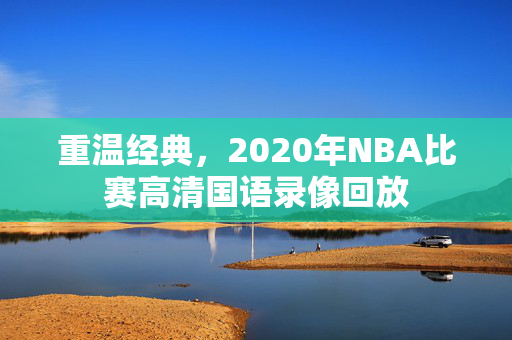 重温经典，2020年NBA比赛高清国语录像回放