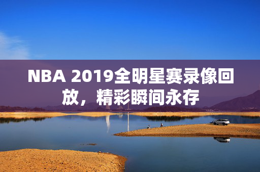 NBA 2019全明星赛录像回放，精彩瞬间永存