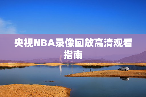 央视NBA录像回放高清观看指南