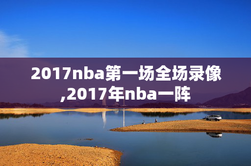 2017nba第一场全场录像,2017年nba一阵