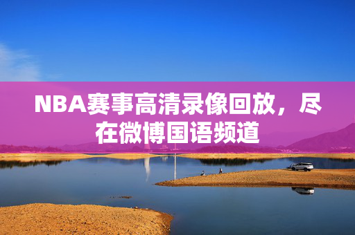 NBA赛事高清录像回放，尽在微博国语频道