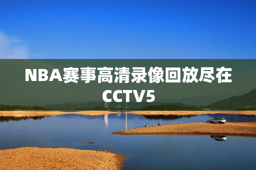 NBA赛事高清录像回放尽在CCTV5
