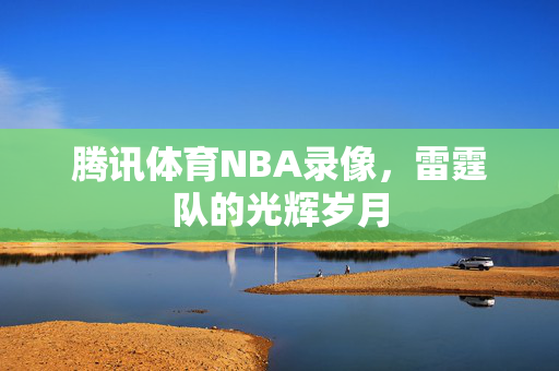 腾讯体育NBA录像，雷霆队的光辉岁月