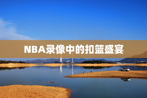 NBA录像中的扣篮盛宴