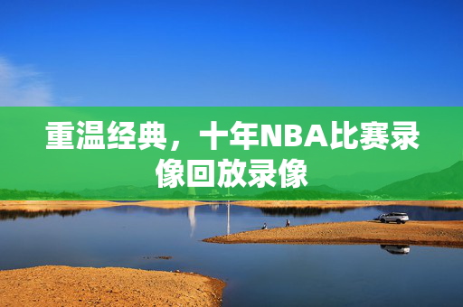 重温经典，十年NBA比赛录像回放录像