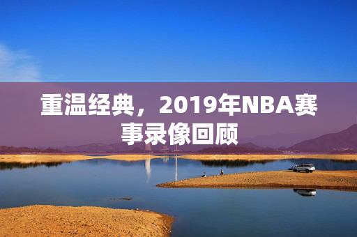 重温经典，2019年NBA赛事录像回顾