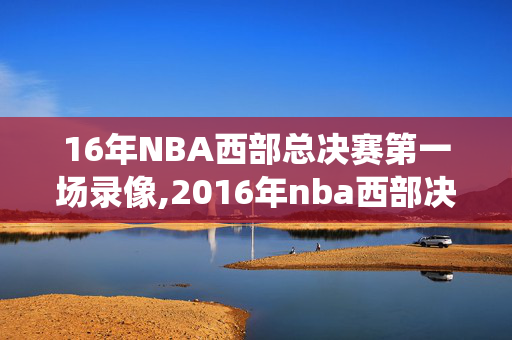 16年NBA西部总决赛第一场录像,2016年nba西部决赛数据统计