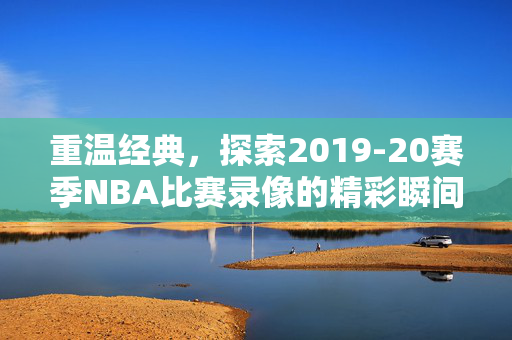 重温经典，探索2019-20赛季NBA比赛录像的精彩瞬间