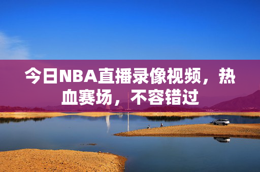 今日NBA直播录像视频，热血赛场，不容错过