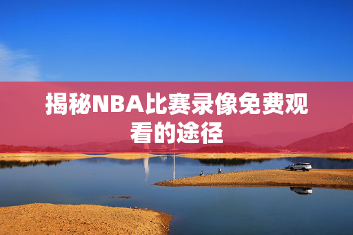 揭秘NBA比赛录像免费观看的途径