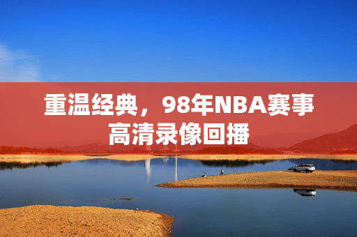 重温经典，98年NBA赛事高清录像回播