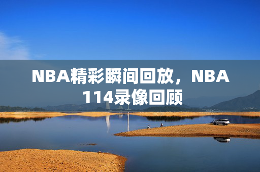 NBA精彩瞬间回放，NBA 114录像回顾