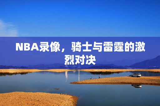 NBA录像，骑士与雷霆的激烈对决