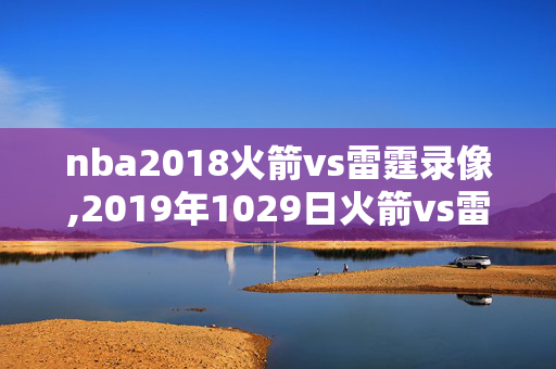 nba2018火箭vs雷霆录像,2019年1029日火箭vs雷霆比赛录像