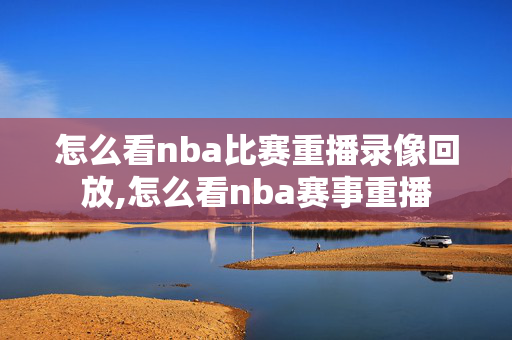 怎么看nba比赛重播录像回放,怎么看nba赛事重播