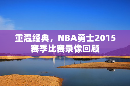 重温经典，NBA勇士2015赛季比赛录像回顾