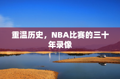 重温历史，NBA比赛的三十年录像