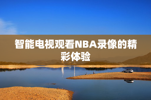 智能电视观看NBA录像的精彩体验