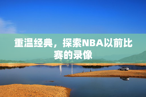 重温经典，探索NBA以前比赛的录像
