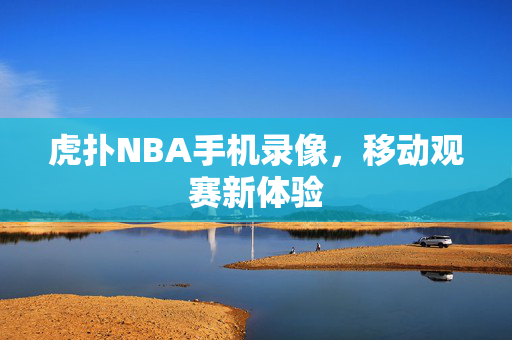 虎扑NBA手机录像，移动观赛新体验