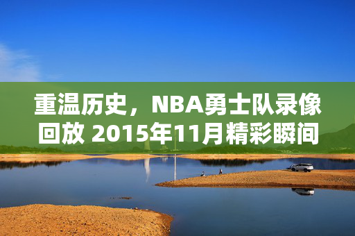 重温历史，NBA勇士队录像回放 2015年11月精彩瞬间回顾