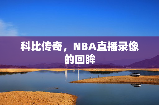 科比传奇，NBA直播录像的回眸