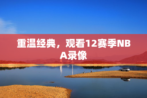 重温经典,观看12赛季NBA录像 重温经典,观看12赛季NBA录像