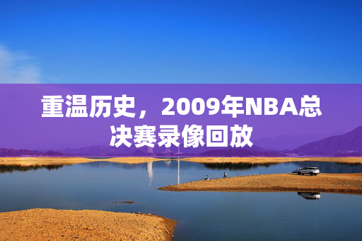 重温历史，2009年NBA总决赛录像回放