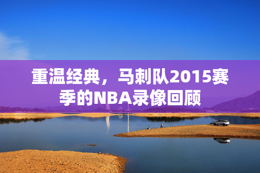 重温经典，马刺队2015赛季的NBA录像回顾
