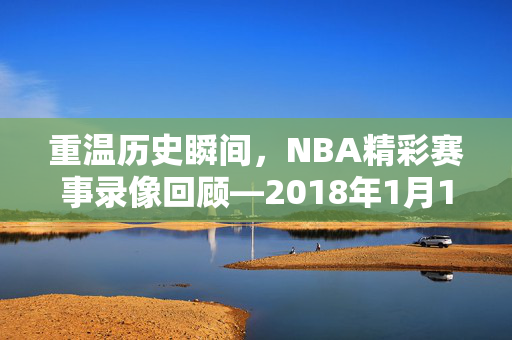 重温历史瞬间，NBA精彩赛事录像回顾—2018年1月16日