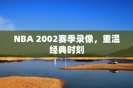 NBA 2002赛季录像，重温经典时刻