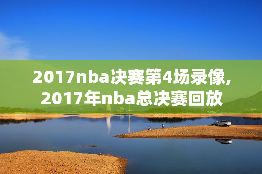2017nba决赛第4场录像,2017年nba总决赛回放