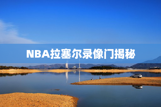 NBA拉塞尔录像门揭秘