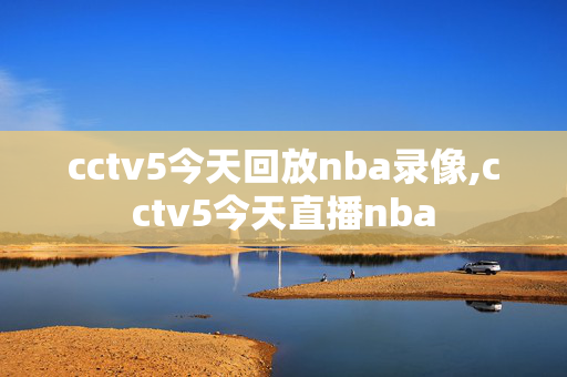 cctv5今天回放nba录像,cctv5今天直播nba