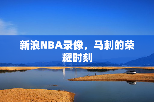 新浪NBA录像,马刺的荣耀时刻 新浪NBA录像,马刺的荣耀时刻