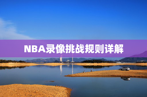NBA录像挑战规则详解